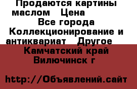 Продаются картины маслом › Цена ­ 8 340 - Все города Коллекционирование и антиквариат » Другое   . Камчатский край,Вилючинск г.